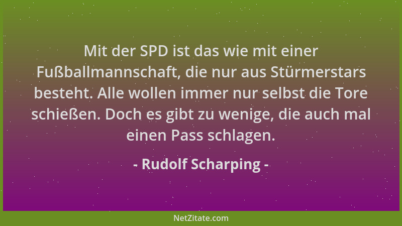 Rudolf Scharping - Mit der SPD ist das wie mit einer Fußballmannschaft, die nur aus Stürmerstars besteht. Alle wollen immer...