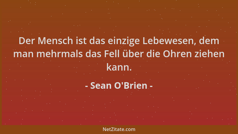 Sean O'Brien - Der Mensch ist das einzige Lebewesen, dem man mehrmals das Fell über die Ohren ziehen kann....