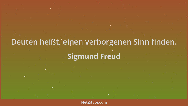 Sigmund Freud - Deuten heißt, einen verborgenen Sinn finden....