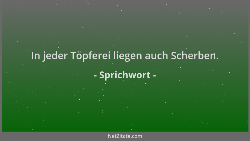 Sprichwort - In jeder Töpferei liegen auch Scherben....