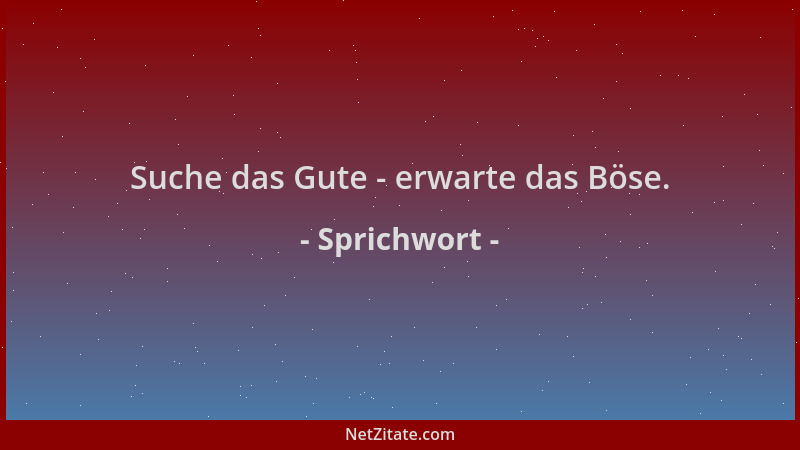 Sprichwort - Suche das Gute - erwarte das Böse....