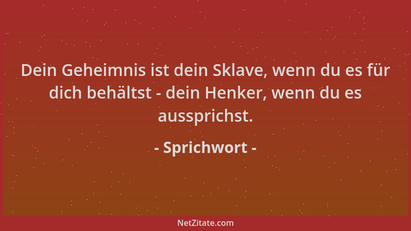 Sprichwort - Dein Geheimnis ist dein Sklave, wenn du es für dich behältst - dein Henker, wenn du es aussprichst....