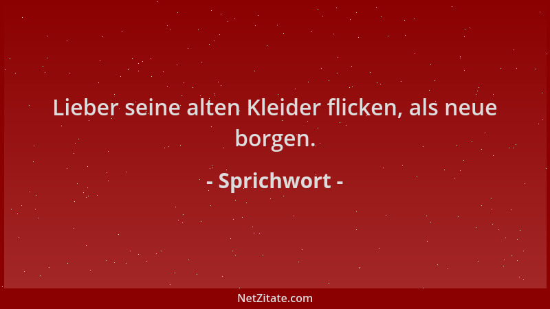 Sprichwort - Lieber seine alten Kleider flicken, als neue borgen....