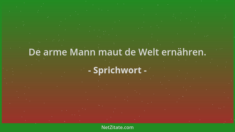 Sprichwort - De arme Mann maut de Welt ernähren....