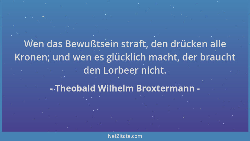 Theobald Wilhelm Broxtermann - Wen das Bewußtsein straft, den drücken alle Kronen; und wen es glücklich macht, der braucht...