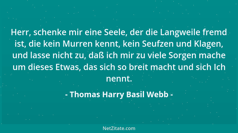 Thomas Harry Basil Webb - Herr, schenke mir eine Seele, der die Langweile fremd ist, die kein Murren kennt, kein Seufzen un...