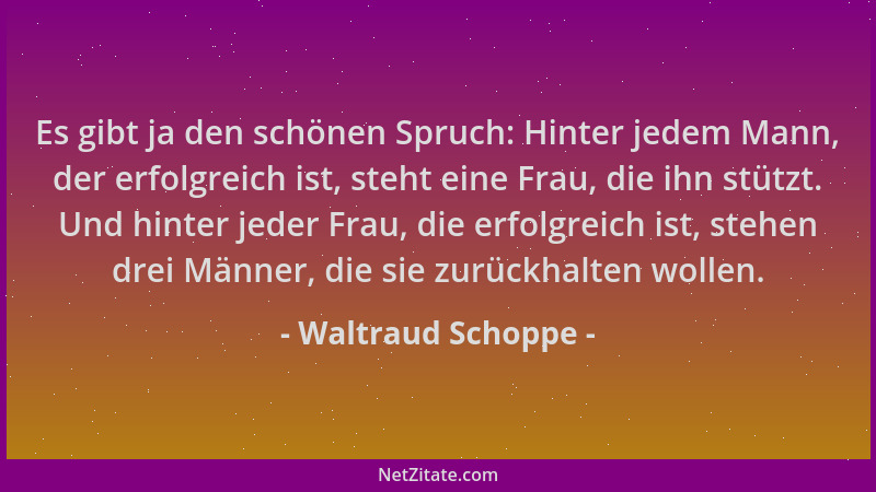 Waltraud Schoppe - Es gibt ja den schönen Spruch: Hinter jedem Mann, der erfolgreich ist, steht eine Frau, die ihn stützt....