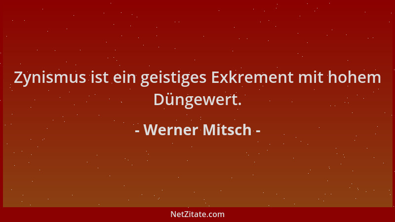 Werner Mitsch - Zynismus ist ein geistiges Exkrement mit hohem Düngewert....
