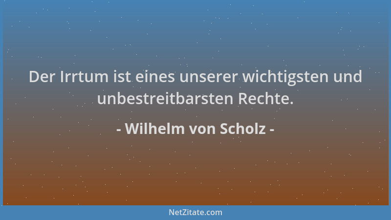 Wilhelm von Scholz - Der Irrtum ist eines unserer wichtigsten und unbestreitbarsten Rechte....