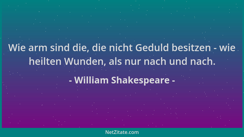 William Shakespeare - Wie arm sind die, die nicht Geduld besitzen - wie heilten Wunden, als nur nach und nach....
