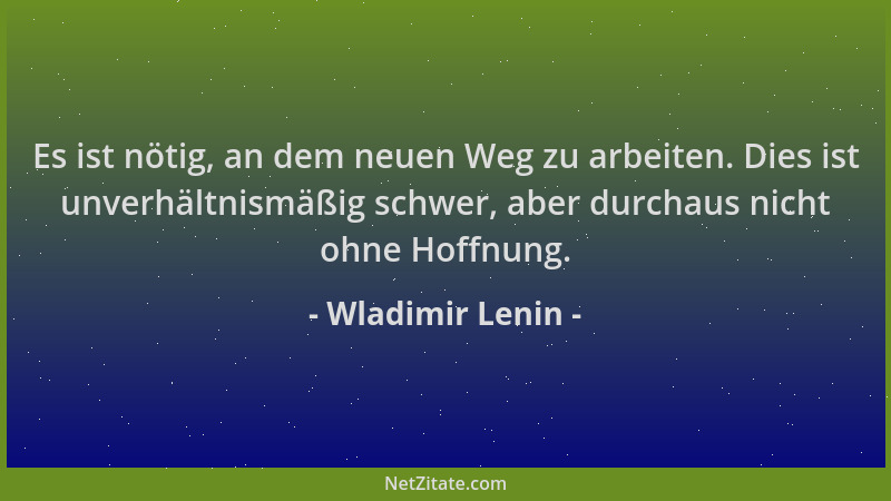 Wladimir Lenin - Es ist nötig, an dem neuen Weg zu arbeiten. Dies ist unverhältnismäßig schwer, aber durchaus nicht ohne Ho...