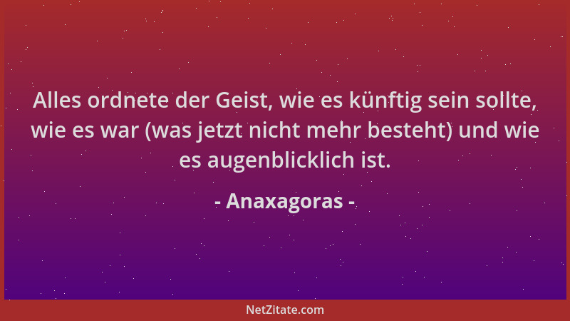 Anaxagoras - Alles ordnete der Geist, wie es künftig sein sollte, wie es war (was jetzt nicht mehr besteht) und wie es auge...