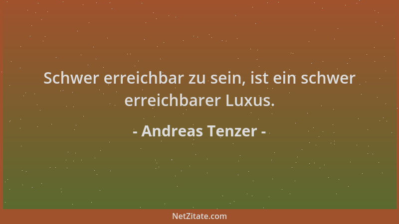 Andreas Tenzer - Schwer erreichbar zu sein, ist ein schwer erreichbarer Luxus....