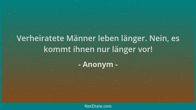 Anonym - Verheiratete Männer leben länger. Nein, es kommt ihnen nur länger vor!...