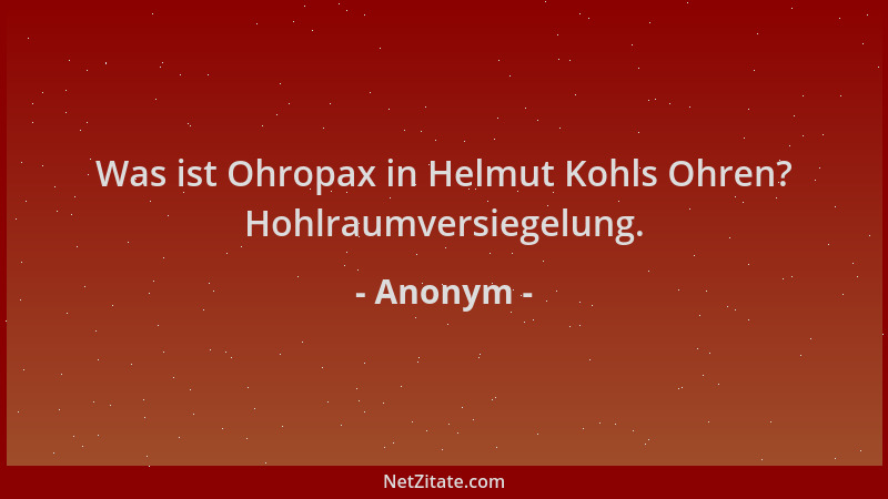 Anonym - Was ist Ohropax in Helmut Kohls Ohren? Hohlraumversiegelung....