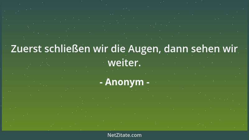 Anonym - Zuerst schließen wir die Augen, dann sehen wir weiter....