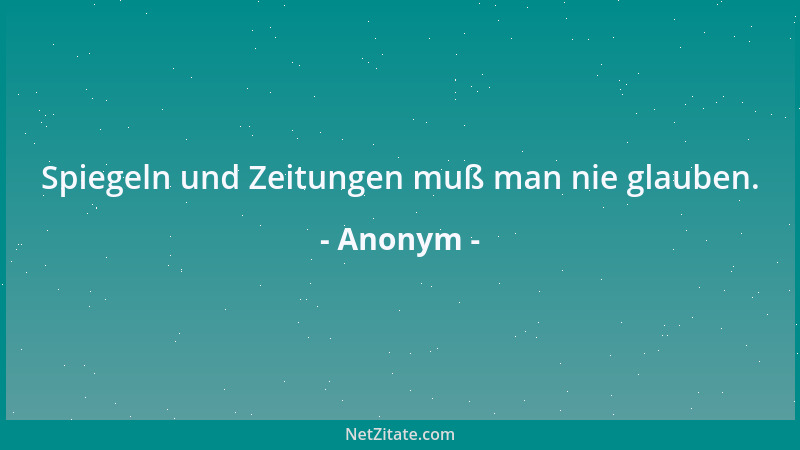 Anonym - Spiegeln und Zeitungen muß man nie glauben....
