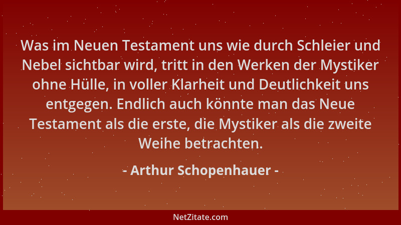 Arthur Schopenhauer - Was im Neuen Testament uns wie durch Schleier und Nebel sichtbar wird, tritt in den Werken der Mystik...