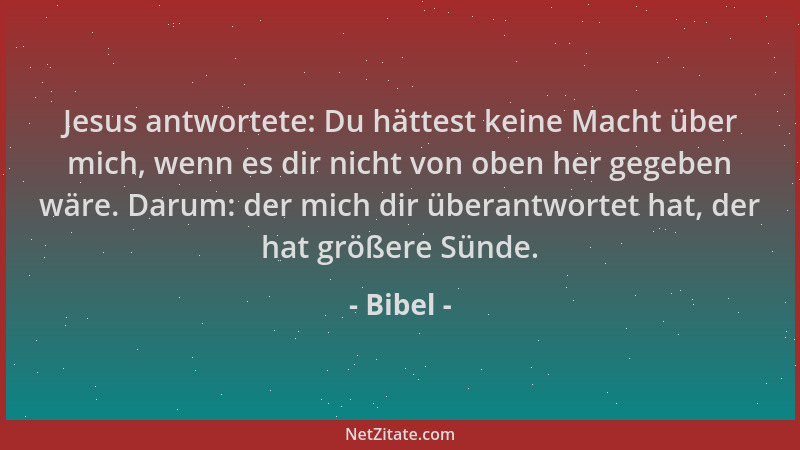 Bibel - Jesus antwortete: Du hättest keine Macht über mich, wenn es dir nicht von oben her gegeben wäre. Darum: der mich di...