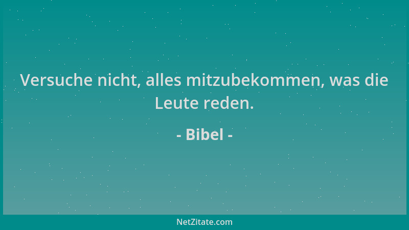 Bibel - Versuche nicht, alles mitzubekommen, was die Leute reden....