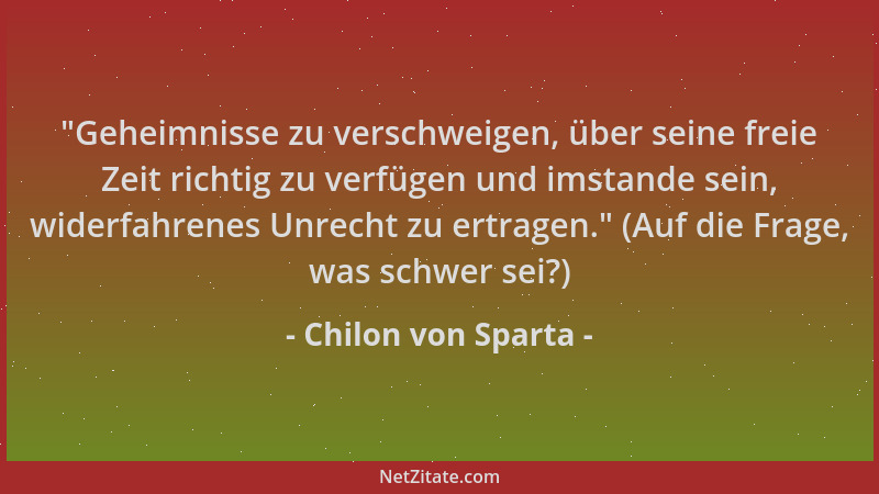 Chilon von Sparta - "Geheimnisse zu verschweigen, über seine freie Zeit richtig zu verfügen und imstande sein, widerfahrene...
