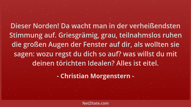 Christian Morgenstern - Dieser Norden! Da wacht man in der verheißendsten Stimmung auf. Griesgrämig, grau, teilnahmslos ruh...