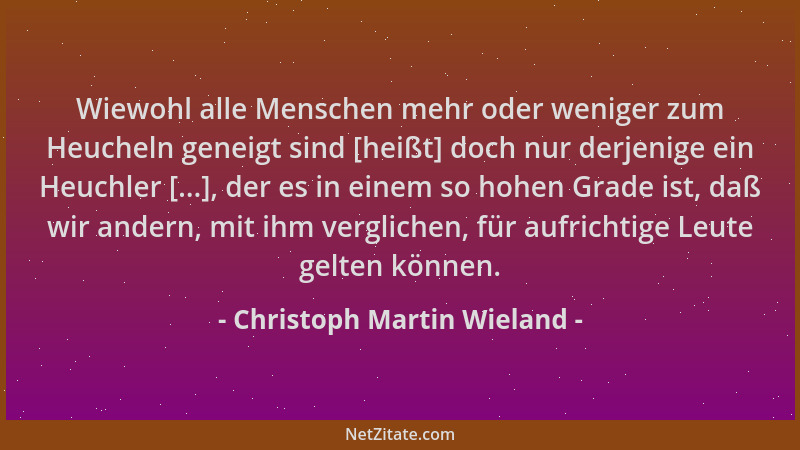 Christoph Martin Wieland - Wiewohl alle Menschen mehr oder weniger zum Heucheln geneigt sind [heißt] doch nur derjenige ein...