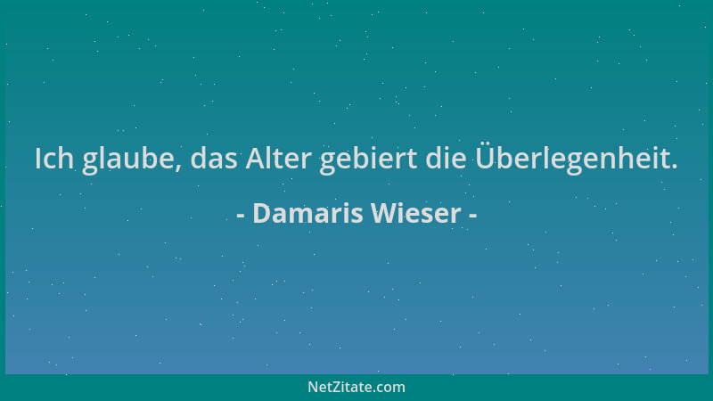 Damaris Wieser - Ich glaube, das Alter gebiert die Überlegenheit....