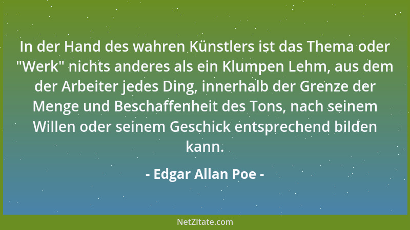 Edgar Allan Poe - In der Hand des wahren Künstlers ist das Thema oder  "Werk " nichts anderes als ein Klumpen Lehm, aus dem d...