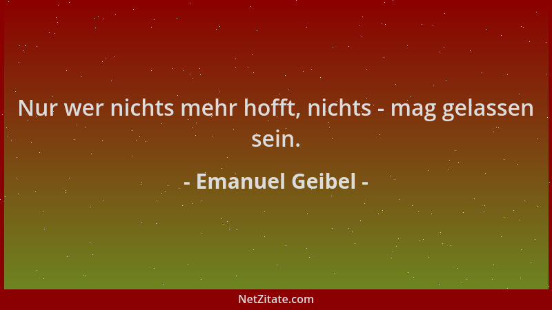 Emanuel Geibel - Nur wer nichts mehr hofft, nichts - mag gelassen sein....