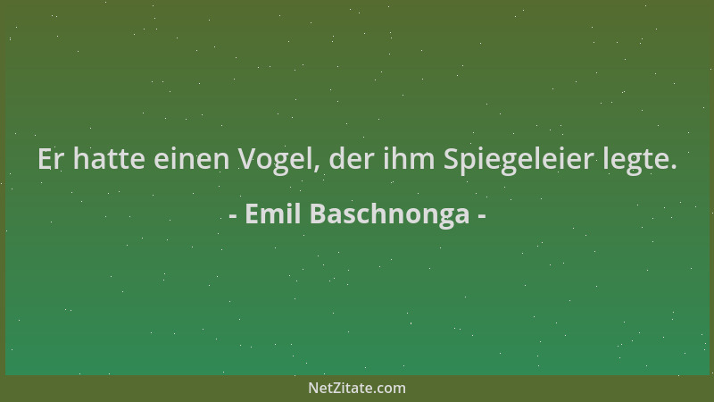 Emil Baschnonga - Er hatte einen Vogel, der ihm Spiegeleier legte....