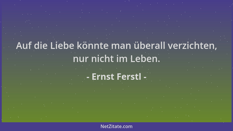 Ernst Ferstl - Auf die Liebe könnte man überall verzichten, nur nicht im Leben....