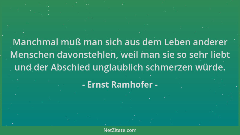 Ernst Ramhofer - Manchmal muß man sich aus dem Leben anderer Menschen davonstehlen, weil man sie so sehr liebt und der Absc...
