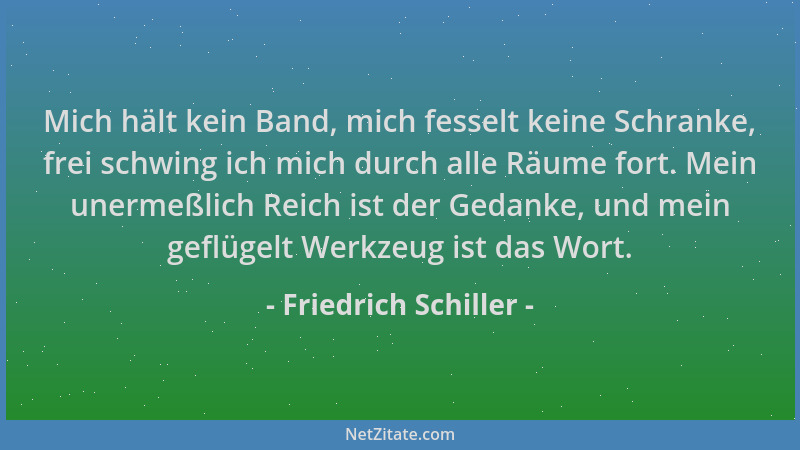 Friedrich Schiller - Mich hält kein Band, mich fesselt keine Schranke, frei schwing ich mich durch alle Räume fort. Mein un...