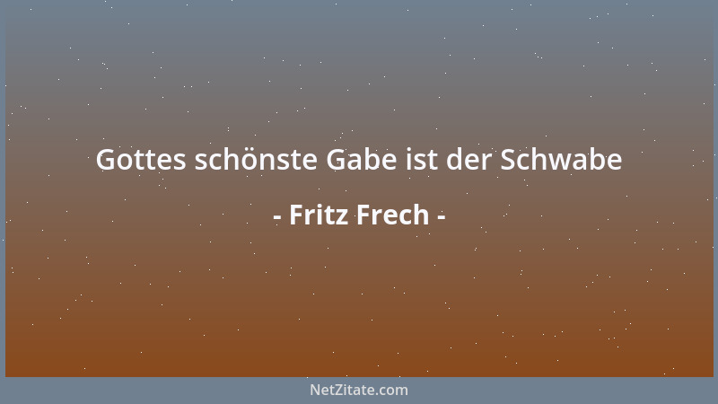 Fritz Frech - Gottes schönste Gabe ist der Schwabe...