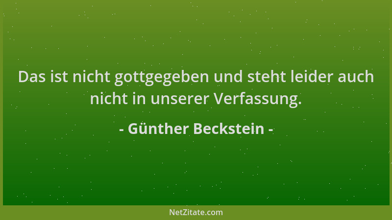 Günther Beckstein - Das ist nicht gottgegeben und steht leider auch nicht in unserer Verfassung....
