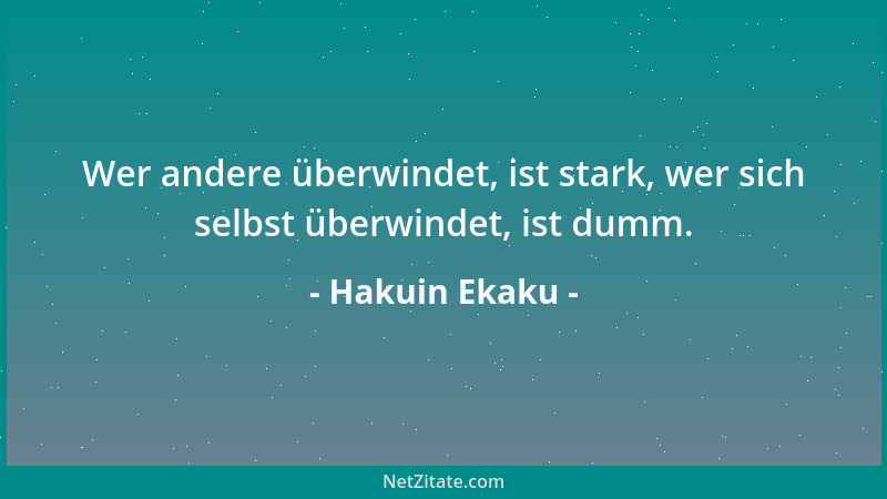Hakuin Ekaku - Wer andere überwindet, ist stark, wer sich selbst überwindet, ist dumm....