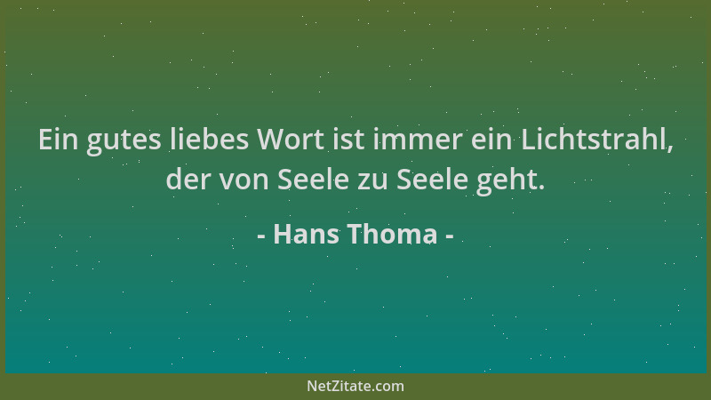 Hans Thoma - Ein gutes liebes Wort ist immer ein Lichtstrahl, der von Seele zu Seele geht....