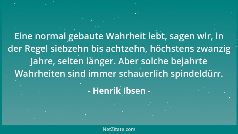 Henrik Ibsen - Eine normal gebaute Wahrheit lebt, sagen wir, in der Regel siebzehn bis achtzehn, höchstens zwanzig Jahre, s...