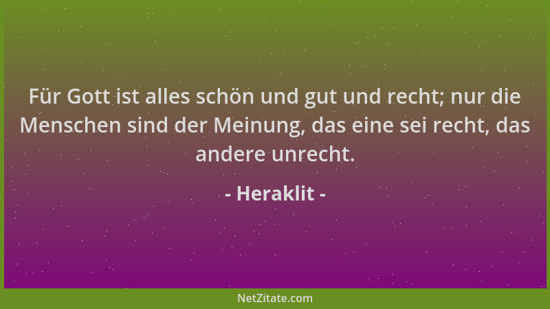 Heraklit - Für Gott ist alles schön und gut und recht; nur die Menschen sind der Meinung, das eine sei recht, das andere un...