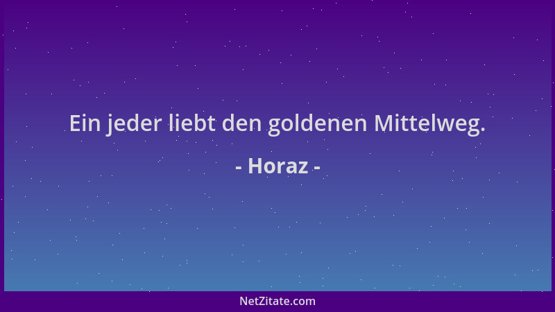 Horaz - Ein jeder liebt den goldenen Mittelweg....