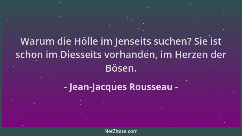 Jean-Jacques Rousseau - Warum die Hölle im Jenseits suchen? Sie ist schon im Diesseits vorhanden, im Herzen der Bösen....