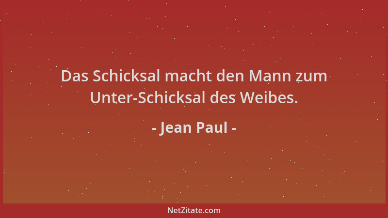 Jean Paul - Das Schicksal macht den Mann zum Unter-Schicksal des Weibes....
