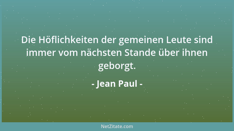 Jean Paul - Die Höflichkeiten der gemeinen Leute sind immer vom nächsten Stande über ihnen geborgt....