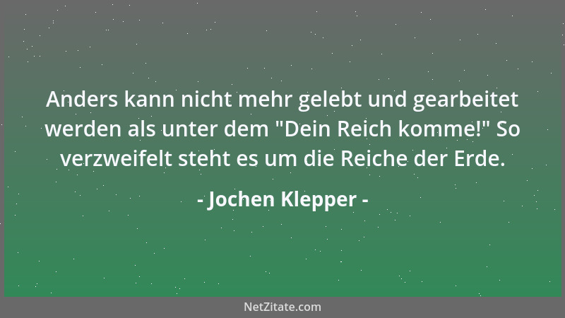 Jochen Klepper - Anders kann nicht mehr gelebt und gearbeitet werden als unter dem  "Dein Reich komme! " So verzweifelt steht...