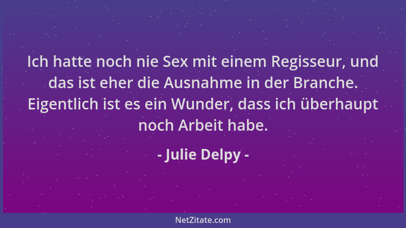 Julie Delpy - Ich hatte noch nie Sex mit einem Regisseur, und das ist eher die Ausnahme in der Branche. Eigentlich ist es e...