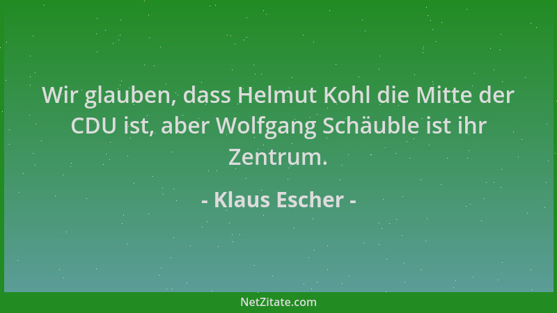 Klaus Escher - Wir glauben, dass Helmut Kohl die Mitte der CDU ist, aber Wolfgang Schäuble ist ihr Zentrum....