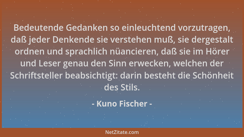 Kuno Fischer - Bedeutende Gedanken so einleuchtend vorzutragen, daß jeder Denkende sie verstehen muß, sie dergestalt ordnen...