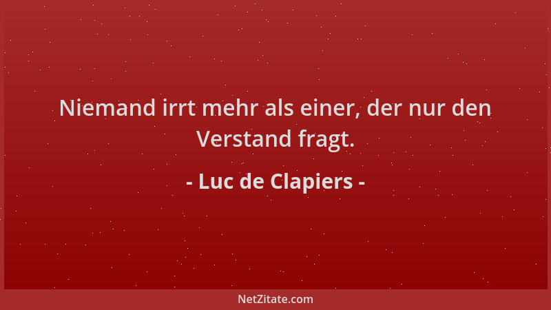 Luc de Clapiers - Niemand irrt mehr als einer, der nur den Verstand fragt....