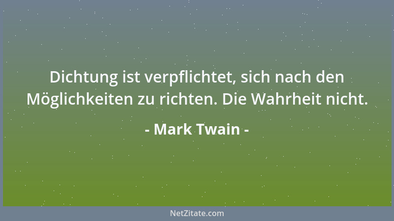 Mark Twain - Dichtung ist verpflichtet, sich nach den Möglichkeiten zu richten. Die Wahrheit nicht....